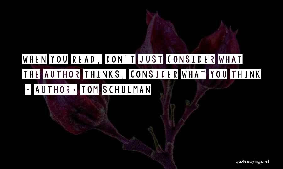 Tom Schulman Quotes: When You Read, Don't Just Consider What The Author Thinks, Consider What You Think