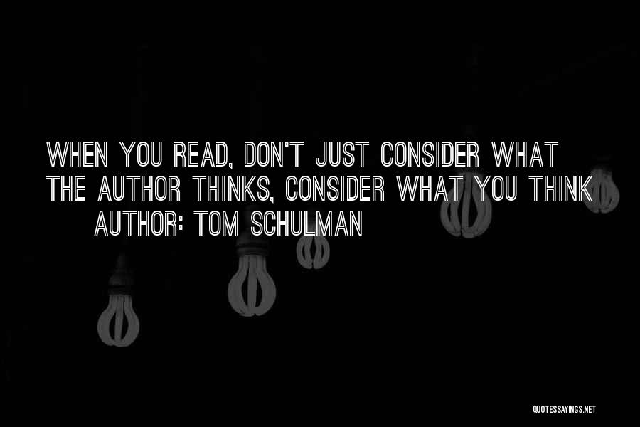 Tom Schulman Quotes: When You Read, Don't Just Consider What The Author Thinks, Consider What You Think