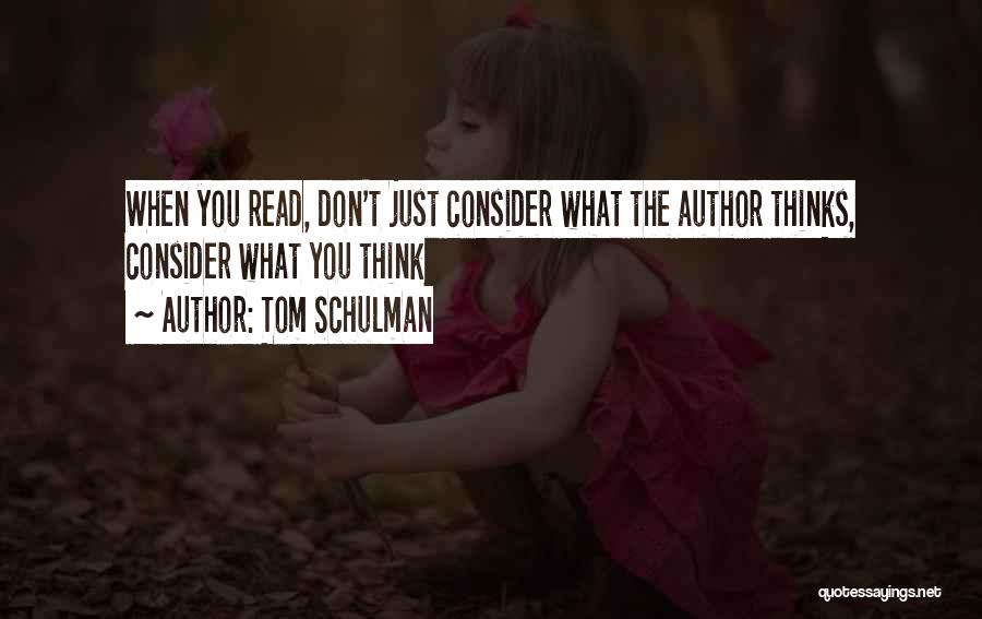 Tom Schulman Quotes: When You Read, Don't Just Consider What The Author Thinks, Consider What You Think