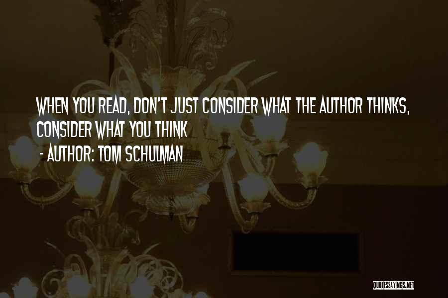 Tom Schulman Quotes: When You Read, Don't Just Consider What The Author Thinks, Consider What You Think