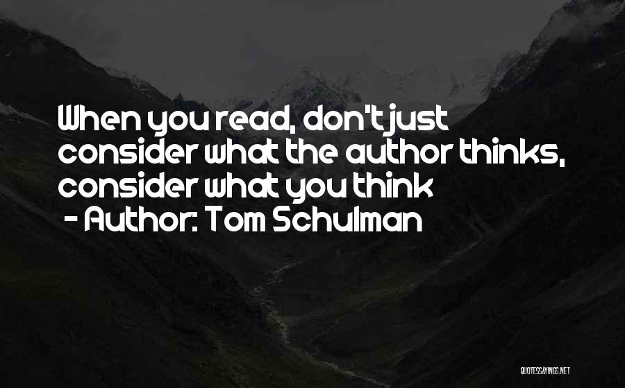 Tom Schulman Quotes: When You Read, Don't Just Consider What The Author Thinks, Consider What You Think