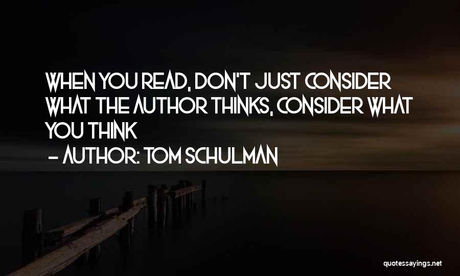 Tom Schulman Quotes: When You Read, Don't Just Consider What The Author Thinks, Consider What You Think