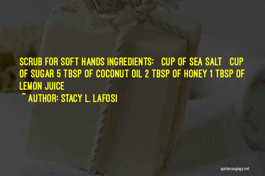 Stacy L. Lafosi Quotes: Scrub For Soft Hands Ingredients: ¼ Cup Of Sea Salt ¼ Cup Of Sugar 5 Tbsp Of Coconut Oil 2