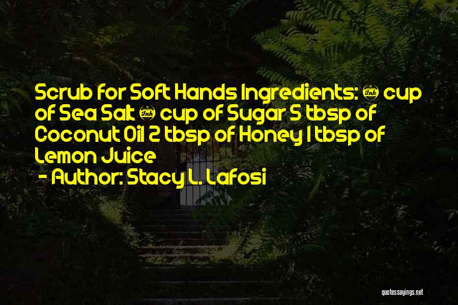 Stacy L. Lafosi Quotes: Scrub For Soft Hands Ingredients: ¼ Cup Of Sea Salt ¼ Cup Of Sugar 5 Tbsp Of Coconut Oil 2