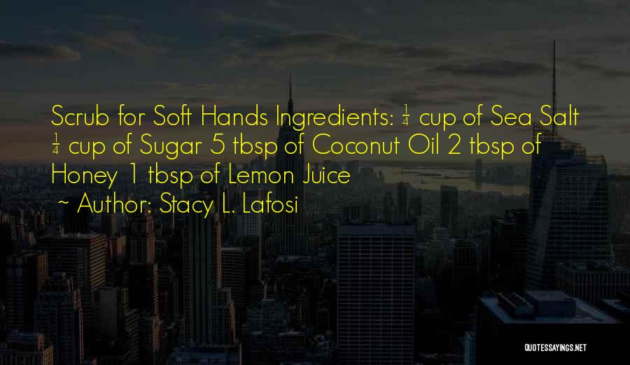 Stacy L. Lafosi Quotes: Scrub For Soft Hands Ingredients: ¼ Cup Of Sea Salt ¼ Cup Of Sugar 5 Tbsp Of Coconut Oil 2