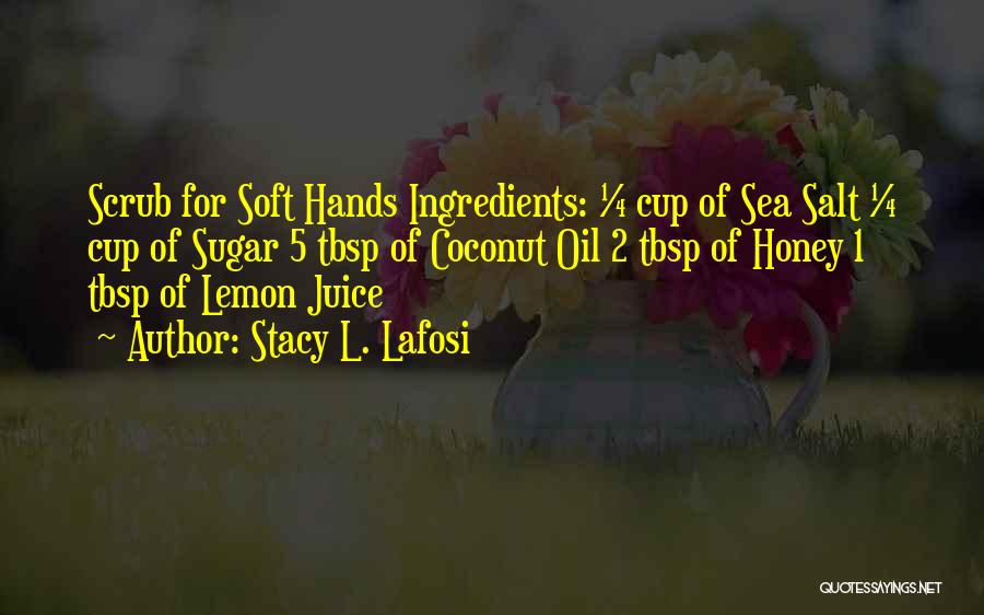 Stacy L. Lafosi Quotes: Scrub For Soft Hands Ingredients: ¼ Cup Of Sea Salt ¼ Cup Of Sugar 5 Tbsp Of Coconut Oil 2