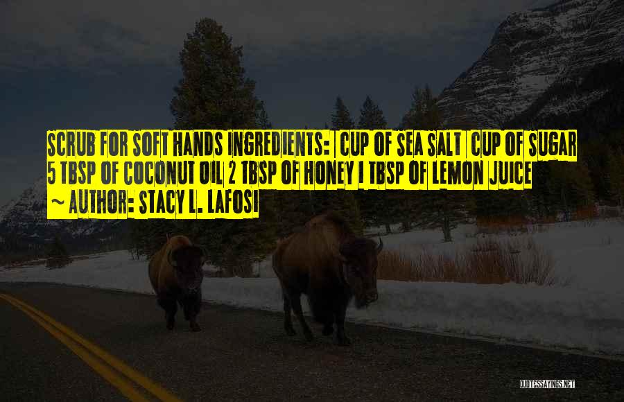 Stacy L. Lafosi Quotes: Scrub For Soft Hands Ingredients: ¼ Cup Of Sea Salt ¼ Cup Of Sugar 5 Tbsp Of Coconut Oil 2