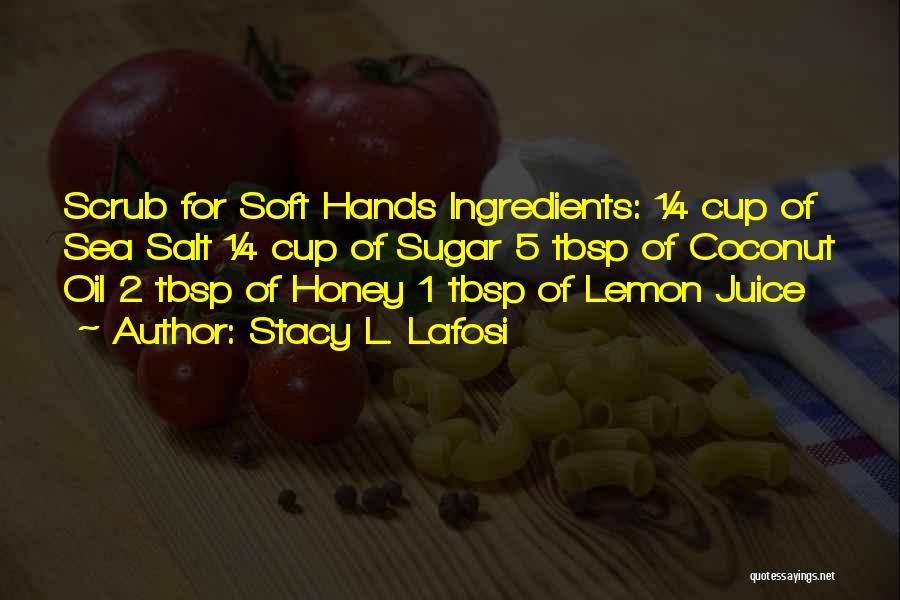 Stacy L. Lafosi Quotes: Scrub For Soft Hands Ingredients: ¼ Cup Of Sea Salt ¼ Cup Of Sugar 5 Tbsp Of Coconut Oil 2