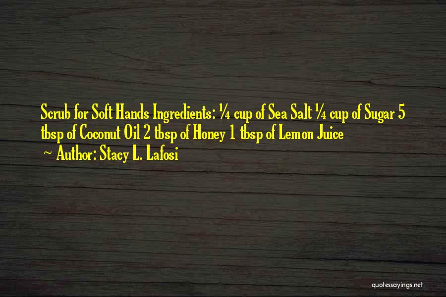 Stacy L. Lafosi Quotes: Scrub For Soft Hands Ingredients: ¼ Cup Of Sea Salt ¼ Cup Of Sugar 5 Tbsp Of Coconut Oil 2