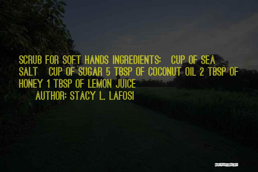 Stacy L. Lafosi Quotes: Scrub For Soft Hands Ingredients: ¼ Cup Of Sea Salt ¼ Cup Of Sugar 5 Tbsp Of Coconut Oil 2