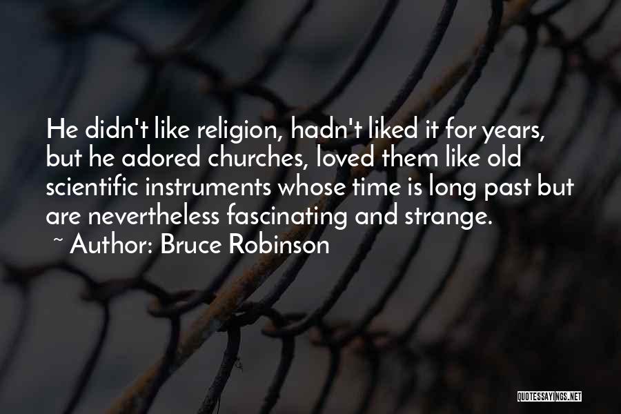 Bruce Robinson Quotes: He Didn't Like Religion, Hadn't Liked It For Years, But He Adored Churches, Loved Them Like Old Scientific Instruments Whose