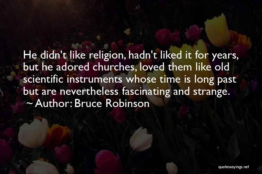 Bruce Robinson Quotes: He Didn't Like Religion, Hadn't Liked It For Years, But He Adored Churches, Loved Them Like Old Scientific Instruments Whose