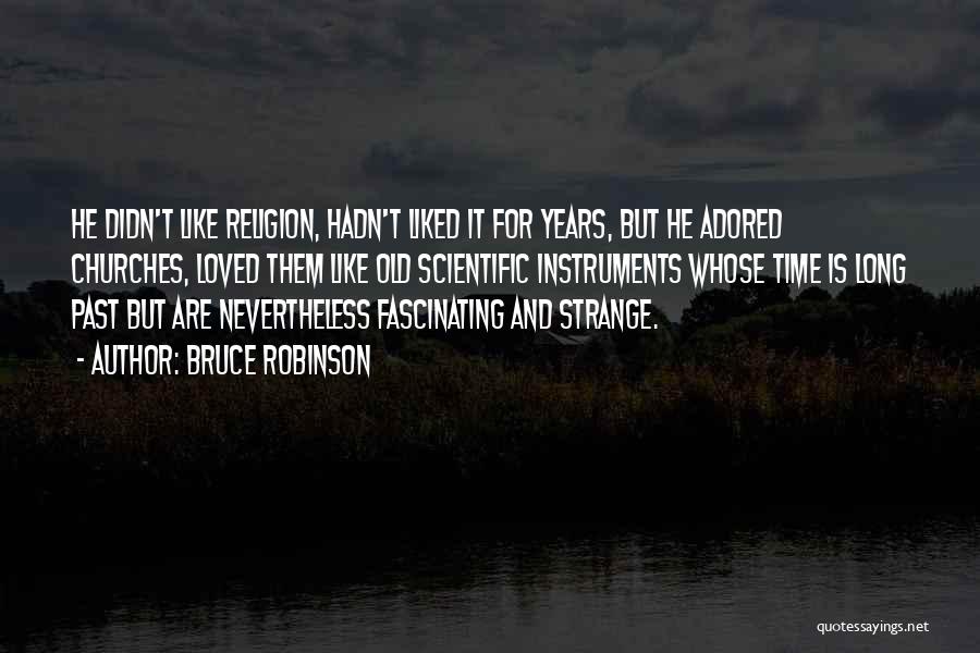 Bruce Robinson Quotes: He Didn't Like Religion, Hadn't Liked It For Years, But He Adored Churches, Loved Them Like Old Scientific Instruments Whose