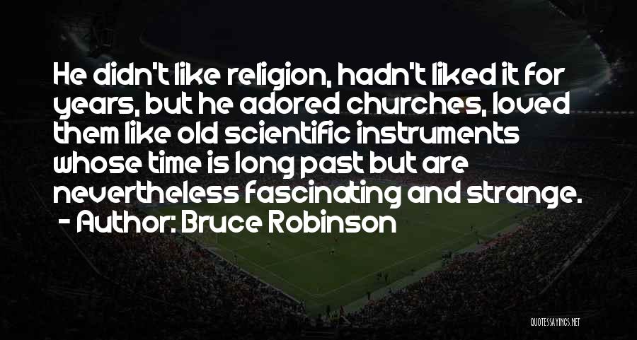 Bruce Robinson Quotes: He Didn't Like Religion, Hadn't Liked It For Years, But He Adored Churches, Loved Them Like Old Scientific Instruments Whose