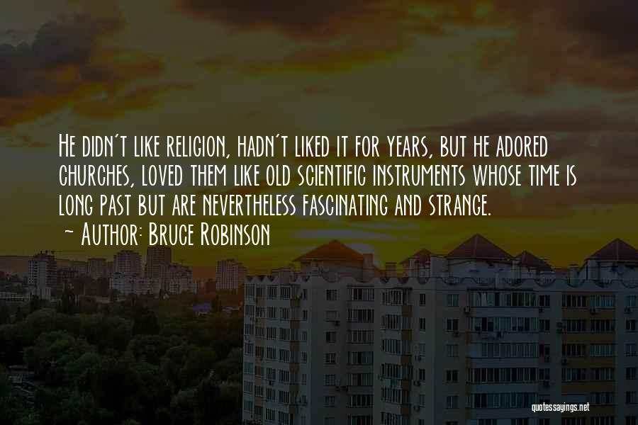 Bruce Robinson Quotes: He Didn't Like Religion, Hadn't Liked It For Years, But He Adored Churches, Loved Them Like Old Scientific Instruments Whose