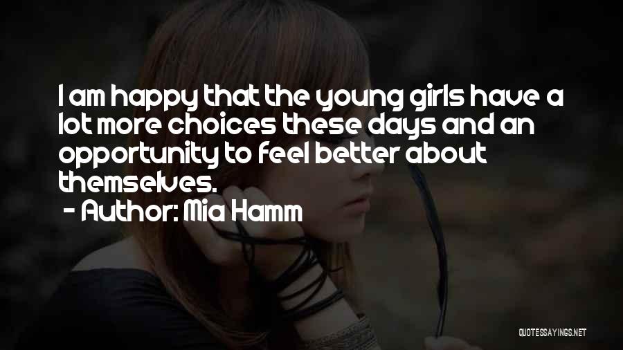 Mia Hamm Quotes: I Am Happy That The Young Girls Have A Lot More Choices These Days And An Opportunity To Feel Better