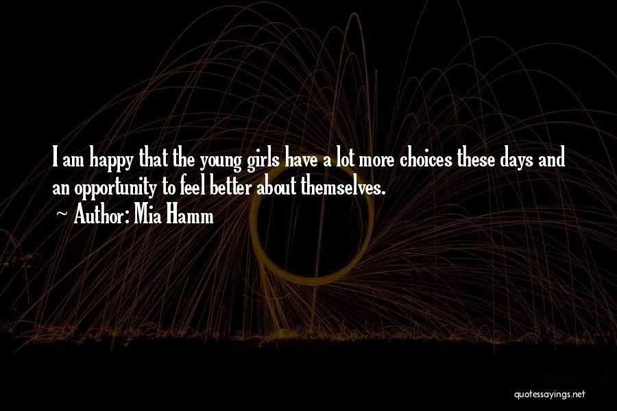 Mia Hamm Quotes: I Am Happy That The Young Girls Have A Lot More Choices These Days And An Opportunity To Feel Better