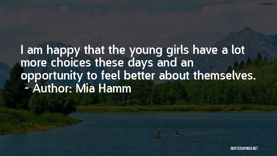 Mia Hamm Quotes: I Am Happy That The Young Girls Have A Lot More Choices These Days And An Opportunity To Feel Better