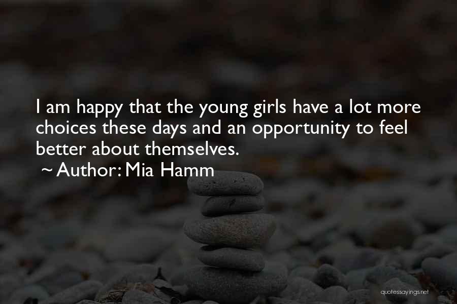 Mia Hamm Quotes: I Am Happy That The Young Girls Have A Lot More Choices These Days And An Opportunity To Feel Better