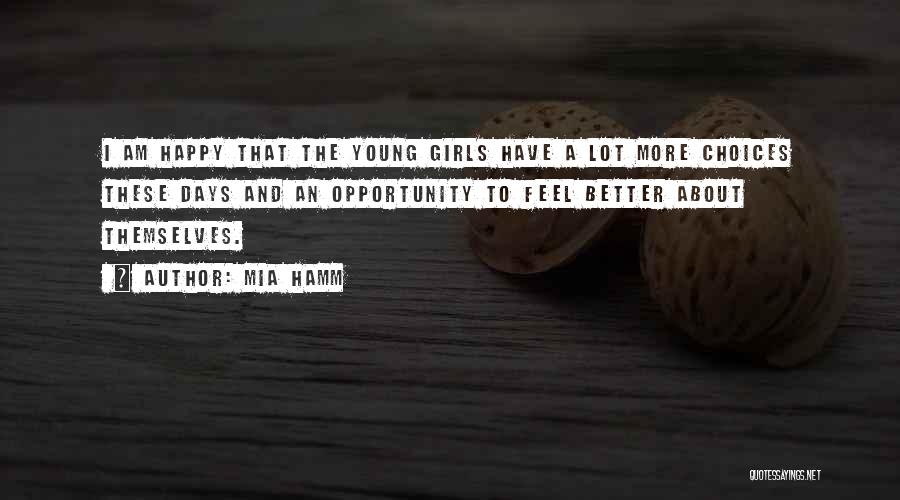 Mia Hamm Quotes: I Am Happy That The Young Girls Have A Lot More Choices These Days And An Opportunity To Feel Better