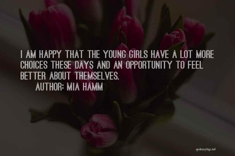 Mia Hamm Quotes: I Am Happy That The Young Girls Have A Lot More Choices These Days And An Opportunity To Feel Better
