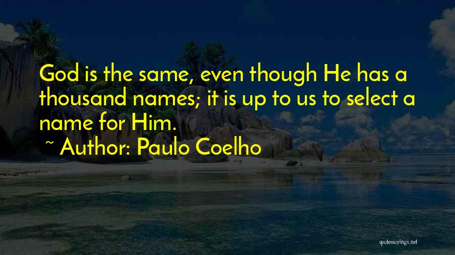 Paulo Coelho Quotes: God Is The Same, Even Though He Has A Thousand Names; It Is Up To Us To Select A Name