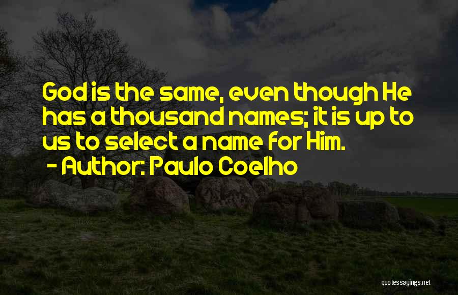 Paulo Coelho Quotes: God Is The Same, Even Though He Has A Thousand Names; It Is Up To Us To Select A Name