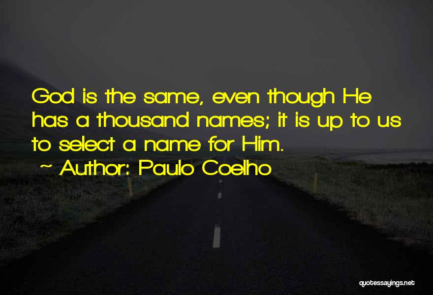Paulo Coelho Quotes: God Is The Same, Even Though He Has A Thousand Names; It Is Up To Us To Select A Name