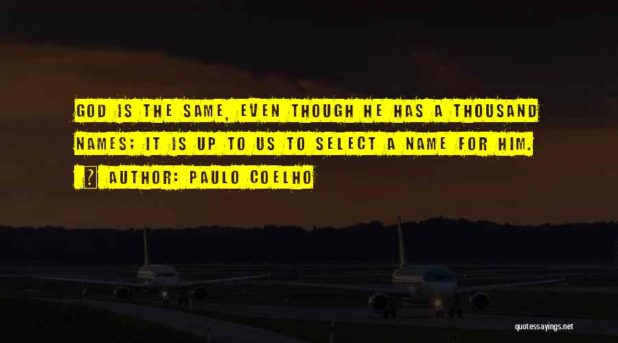 Paulo Coelho Quotes: God Is The Same, Even Though He Has A Thousand Names; It Is Up To Us To Select A Name