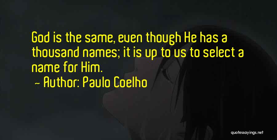 Paulo Coelho Quotes: God Is The Same, Even Though He Has A Thousand Names; It Is Up To Us To Select A Name