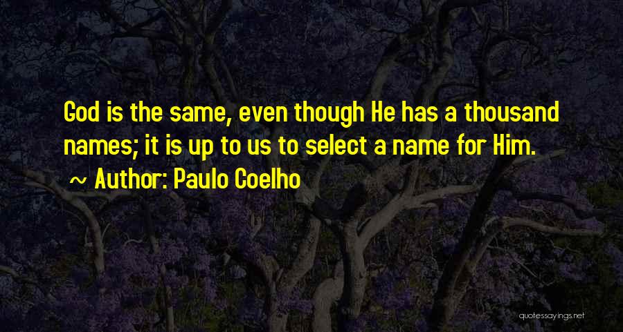 Paulo Coelho Quotes: God Is The Same, Even Though He Has A Thousand Names; It Is Up To Us To Select A Name