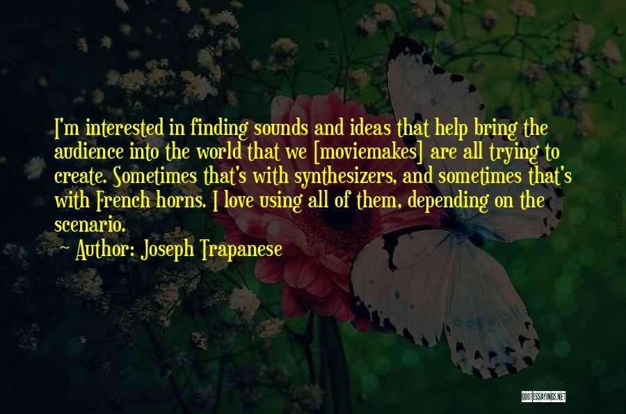 Joseph Trapanese Quotes: I'm Interested In Finding Sounds And Ideas That Help Bring The Audience Into The World That We [moviemakes] Are All