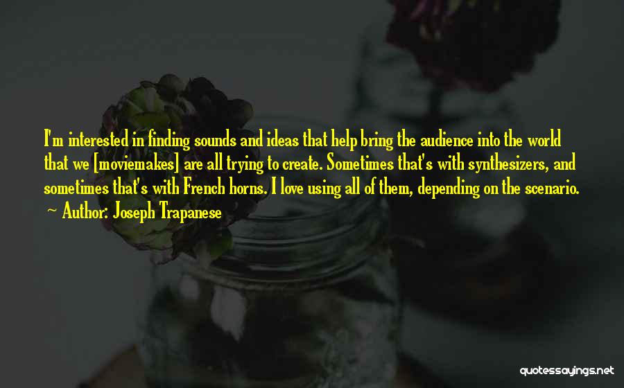 Joseph Trapanese Quotes: I'm Interested In Finding Sounds And Ideas That Help Bring The Audience Into The World That We [moviemakes] Are All