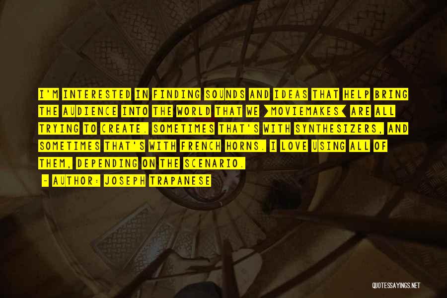 Joseph Trapanese Quotes: I'm Interested In Finding Sounds And Ideas That Help Bring The Audience Into The World That We [moviemakes] Are All