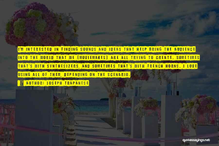 Joseph Trapanese Quotes: I'm Interested In Finding Sounds And Ideas That Help Bring The Audience Into The World That We [moviemakes] Are All