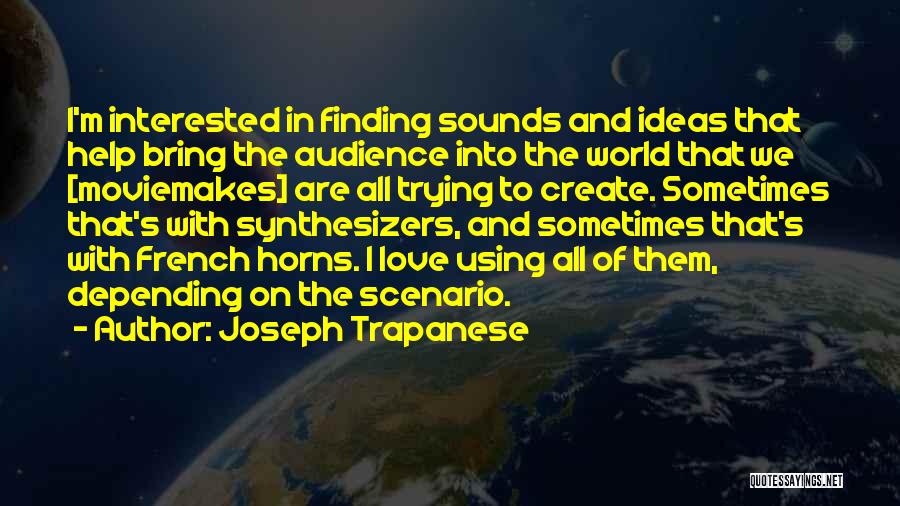 Joseph Trapanese Quotes: I'm Interested In Finding Sounds And Ideas That Help Bring The Audience Into The World That We [moviemakes] Are All