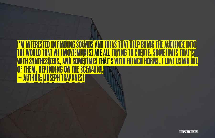 Joseph Trapanese Quotes: I'm Interested In Finding Sounds And Ideas That Help Bring The Audience Into The World That We [moviemakes] Are All