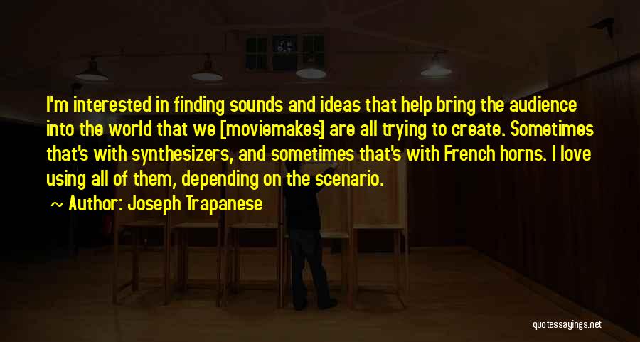 Joseph Trapanese Quotes: I'm Interested In Finding Sounds And Ideas That Help Bring The Audience Into The World That We [moviemakes] Are All