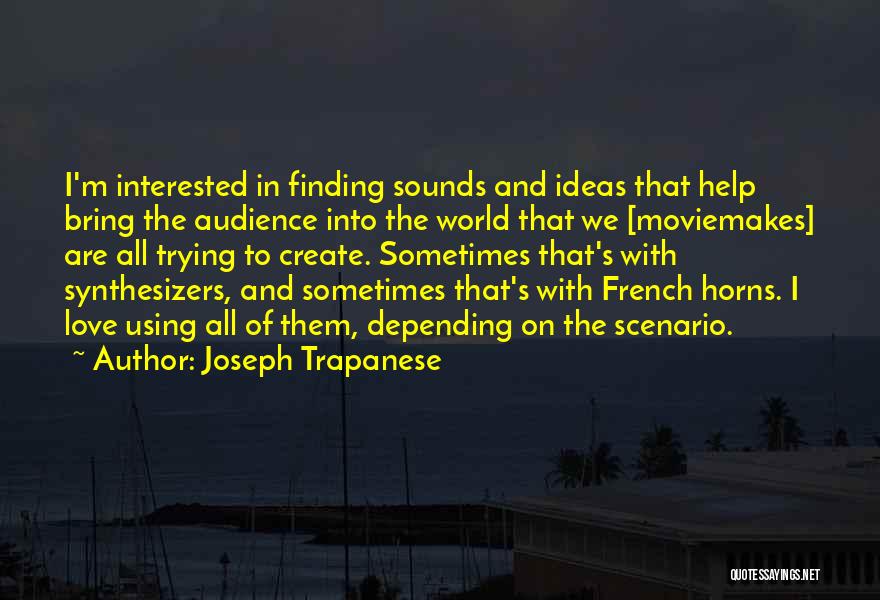 Joseph Trapanese Quotes: I'm Interested In Finding Sounds And Ideas That Help Bring The Audience Into The World That We [moviemakes] Are All