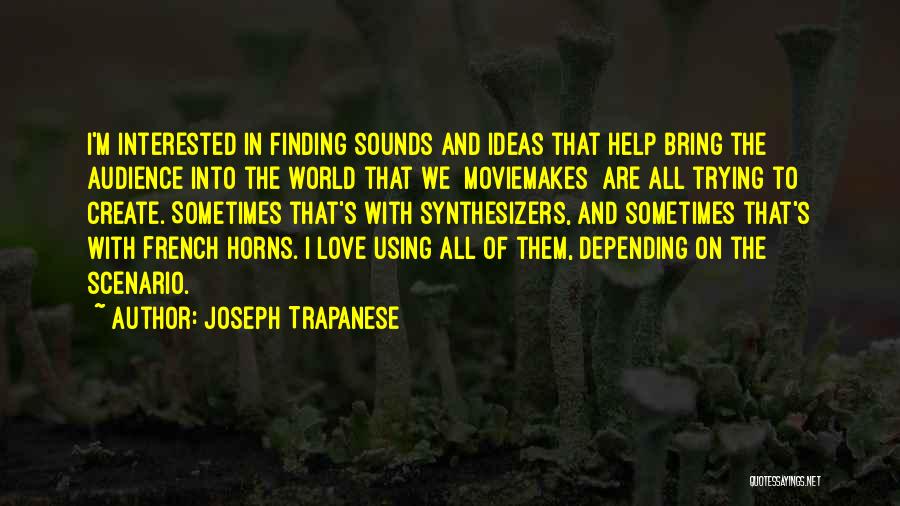 Joseph Trapanese Quotes: I'm Interested In Finding Sounds And Ideas That Help Bring The Audience Into The World That We [moviemakes] Are All