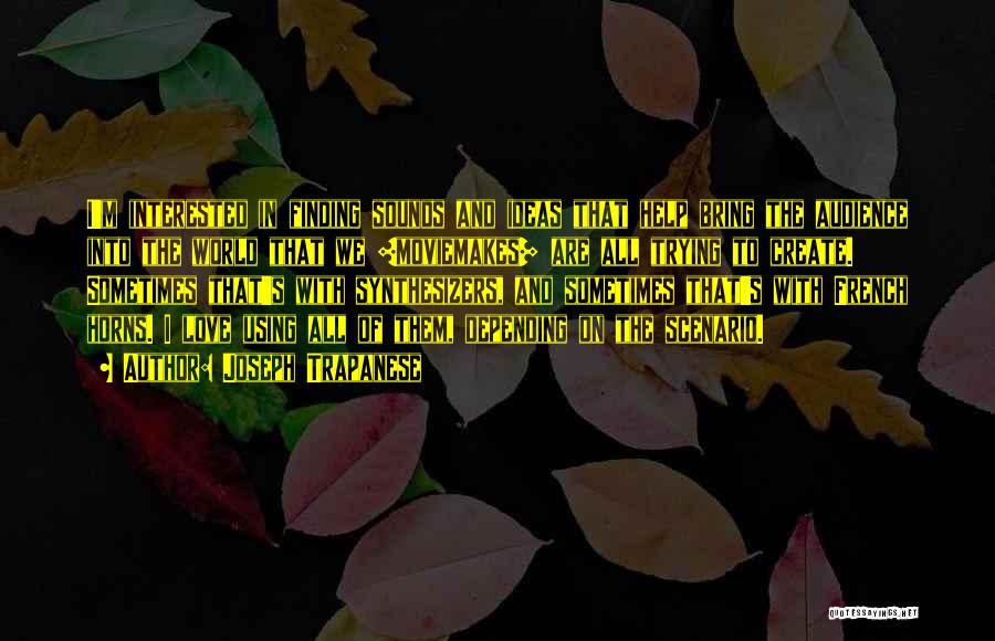 Joseph Trapanese Quotes: I'm Interested In Finding Sounds And Ideas That Help Bring The Audience Into The World That We [moviemakes] Are All