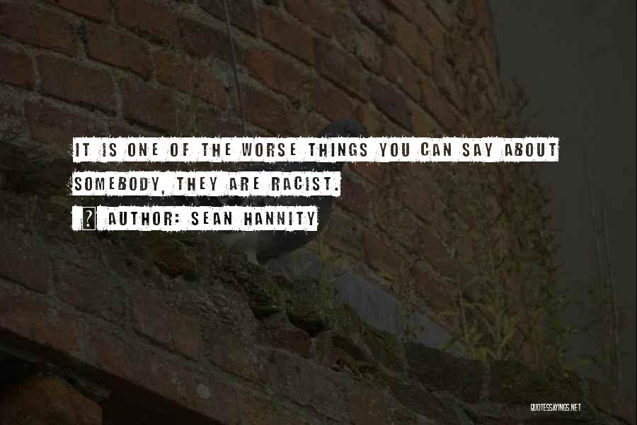 Sean Hannity Quotes: It Is One Of The Worse Things You Can Say About Somebody, They Are Racist.