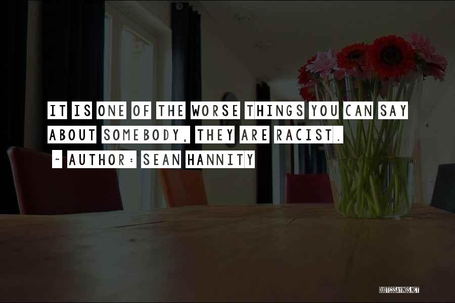 Sean Hannity Quotes: It Is One Of The Worse Things You Can Say About Somebody, They Are Racist.