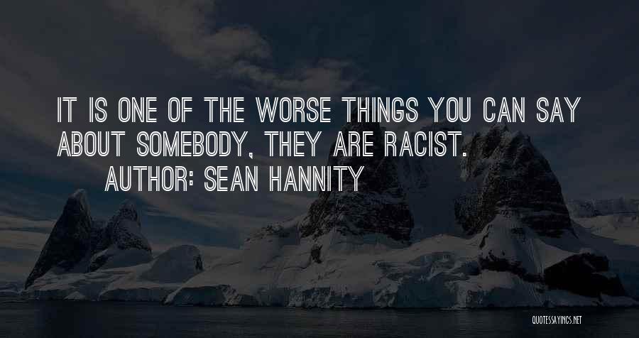 Sean Hannity Quotes: It Is One Of The Worse Things You Can Say About Somebody, They Are Racist.