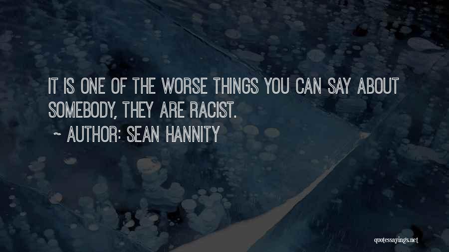 Sean Hannity Quotes: It Is One Of The Worse Things You Can Say About Somebody, They Are Racist.