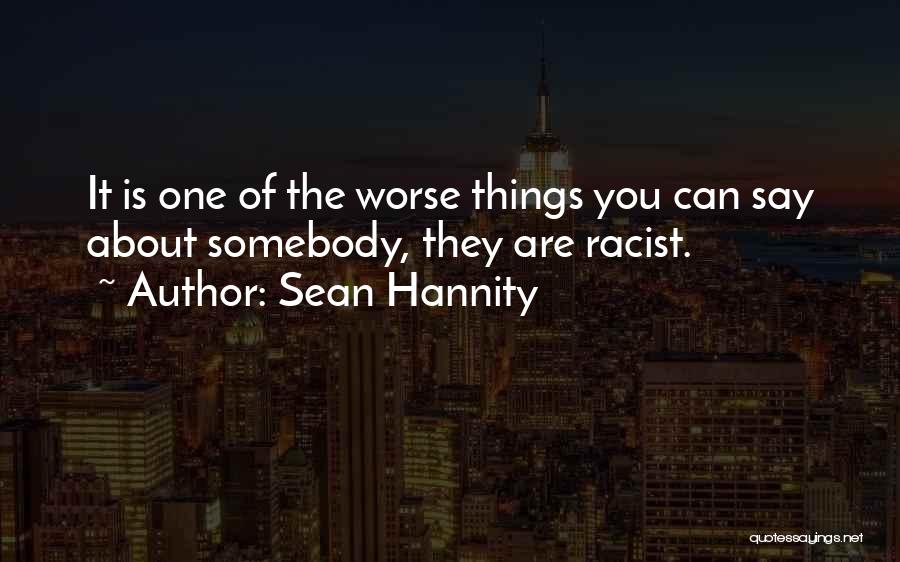 Sean Hannity Quotes: It Is One Of The Worse Things You Can Say About Somebody, They Are Racist.