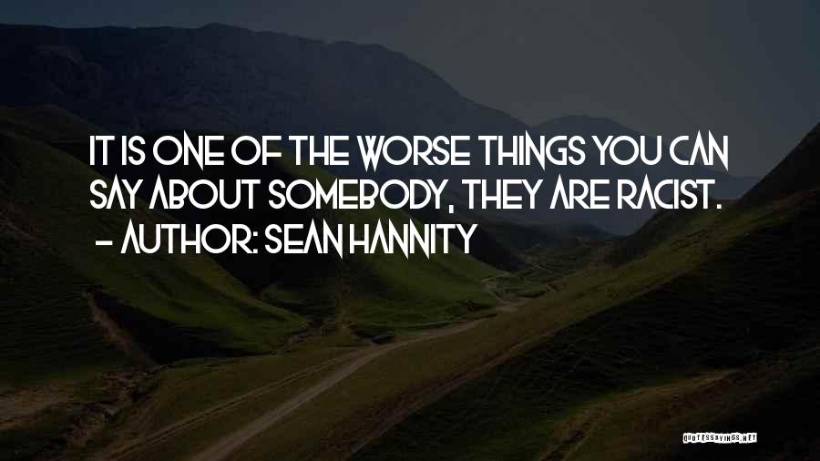 Sean Hannity Quotes: It Is One Of The Worse Things You Can Say About Somebody, They Are Racist.