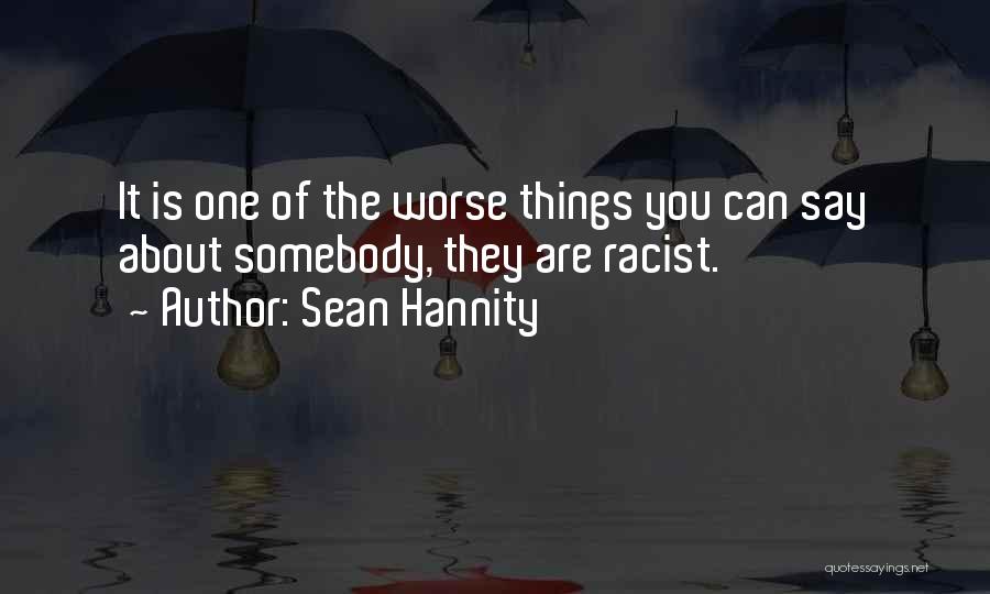 Sean Hannity Quotes: It Is One Of The Worse Things You Can Say About Somebody, They Are Racist.