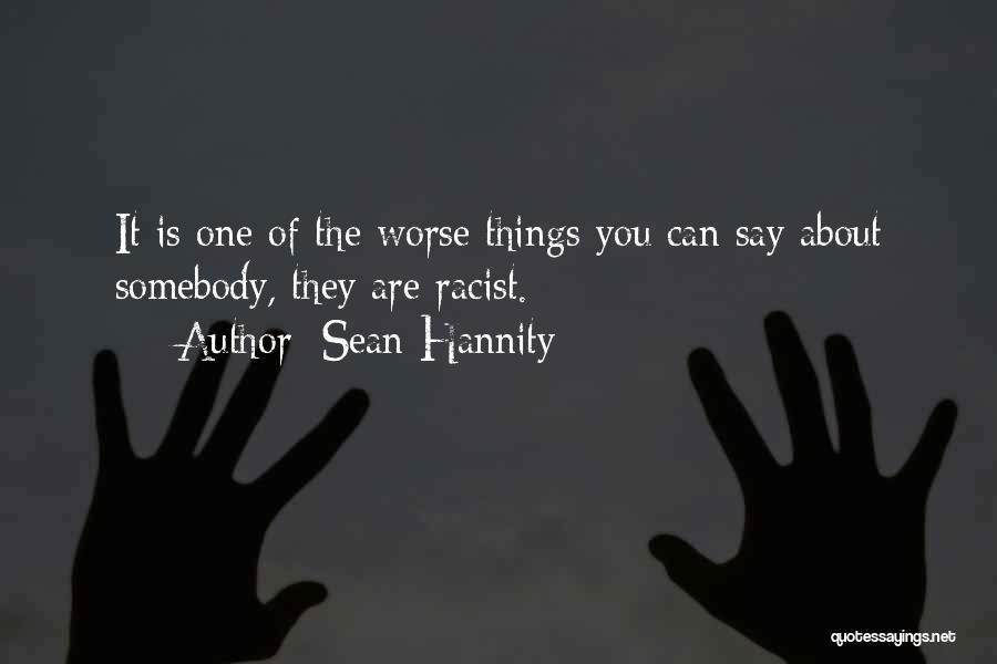 Sean Hannity Quotes: It Is One Of The Worse Things You Can Say About Somebody, They Are Racist.