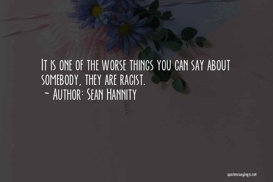 Sean Hannity Quotes: It Is One Of The Worse Things You Can Say About Somebody, They Are Racist.